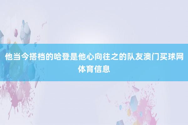 他当今搭档的哈登是他心向往之的队友澳门买球网体育信息