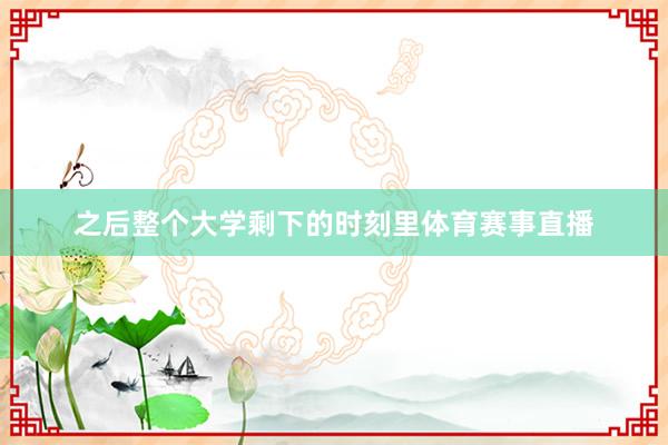 之后整个大学剩下的时刻里体育赛事直播