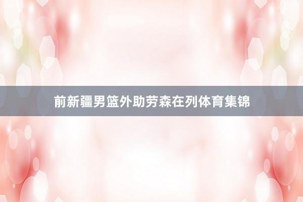 前新疆男篮外助劳森在列体育集锦