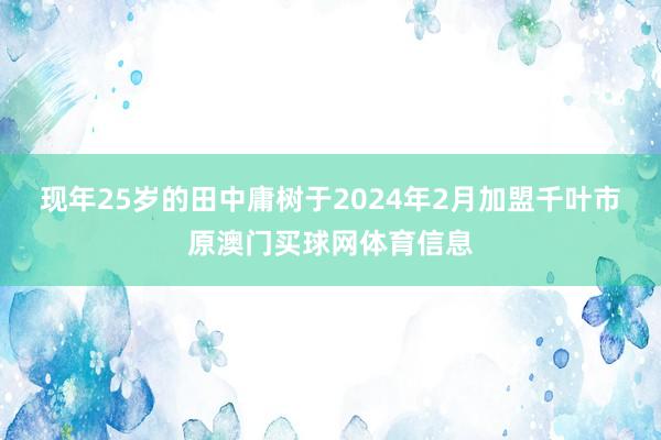 现年25岁的田中庸树于2024年2月加盟千叶市原澳门买球网体