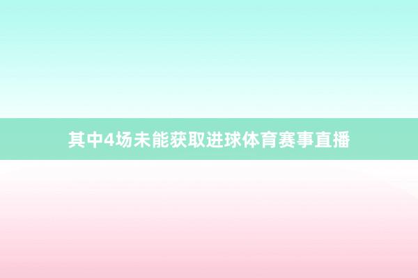 其中4场未能获取进球体育赛事直播