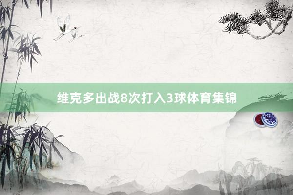 维克多出战8次打入3球体育集锦