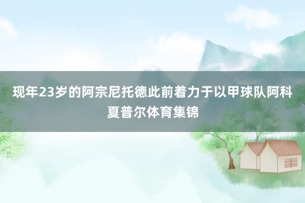 现年23岁的阿宗尼托德此前着力于以甲球队阿科夏普尔体育集锦