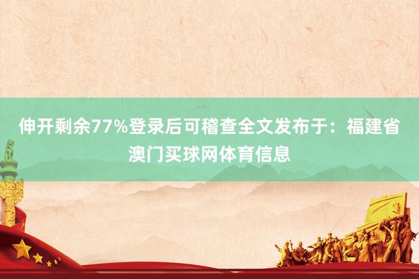 伸开剩余77%登录后可稽查全文发布于：福建省澳门买球网体育信
