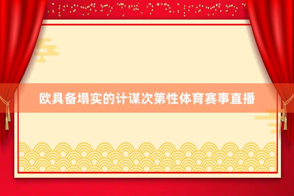 欧具备塌实的计谋次第性体育赛事直播