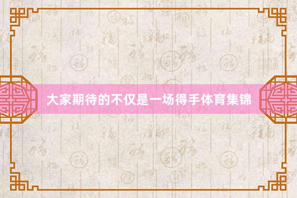 大家期待的不仅是一场得手体育集锦