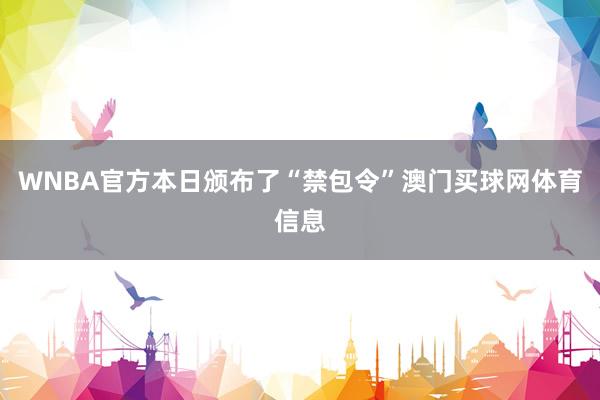 WNBA官方本日颁布了“禁包令”澳门买球网体育信息