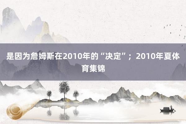 是因为詹姆斯在2010年的“决定”；2010年夏体育集锦