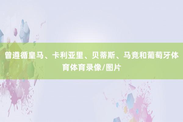 曾遵循皇马、卡利亚里、贝蒂斯、马竞和葡萄牙体育体育录像/图片