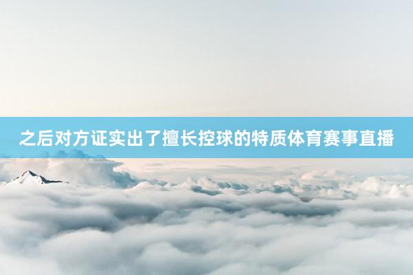 之后对方证实出了擅长控球的特质体育赛事直播