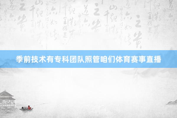 季前技术有专科团队照管咱们体育赛事直播