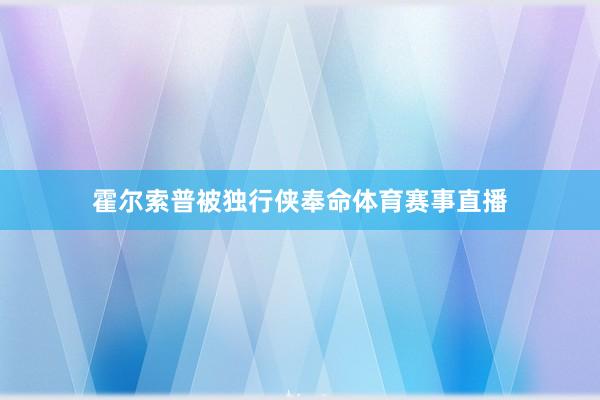 霍尔索普被独行侠奉命体育赛事直播