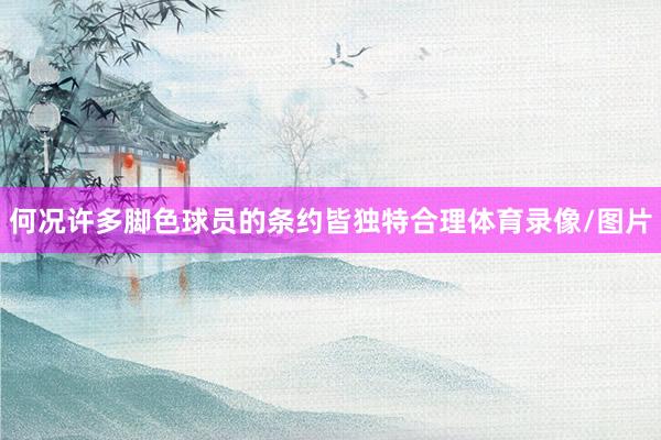 何况许多脚色球员的条约皆独特合理体育录像/图片