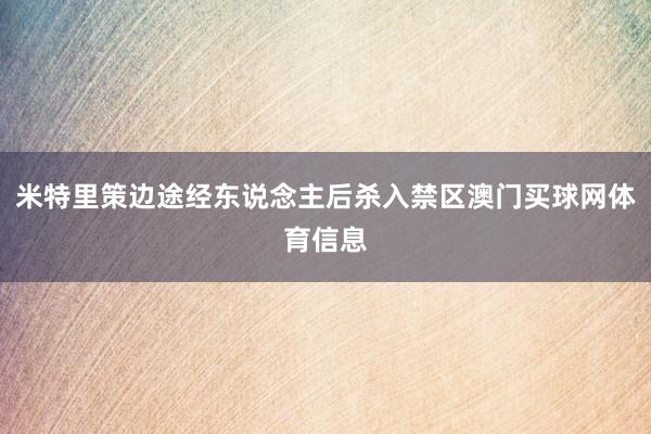 米特里策边途经东说念主后杀入禁区澳门买球网体育信息