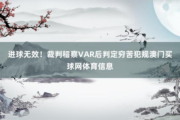 进球无效！裁判稽察VAR后判定穷苦犯规澳门买球网体育信息