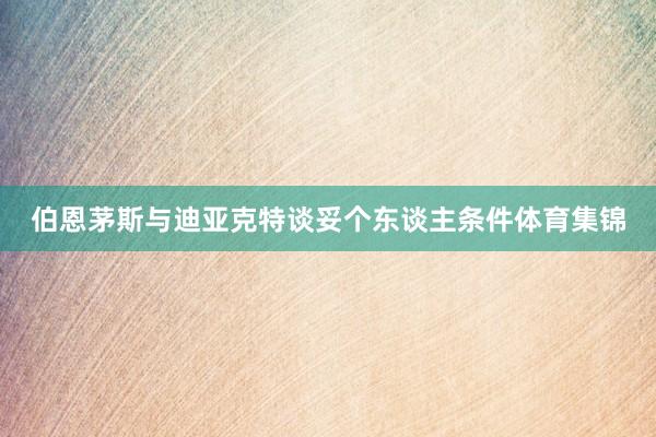 伯恩茅斯与迪亚克特谈妥个东谈主条件体育集锦