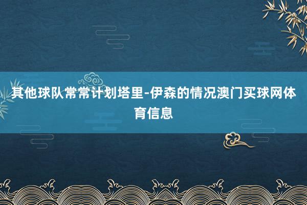 其他球队常常计划塔里-伊森的情况澳门买球网体育信息