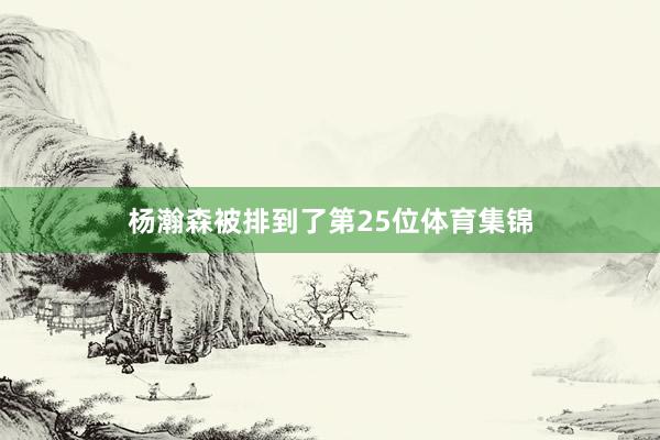 杨瀚森被排到了第25位体育集锦