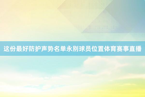 这份最好防护声势名单永别球员位置体育赛事直播