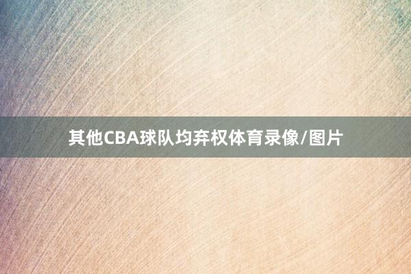 其他CBA球队均弃权体育录像/图片