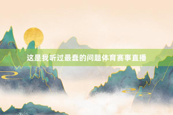 这是我听过最蠢的问题体育赛事直播