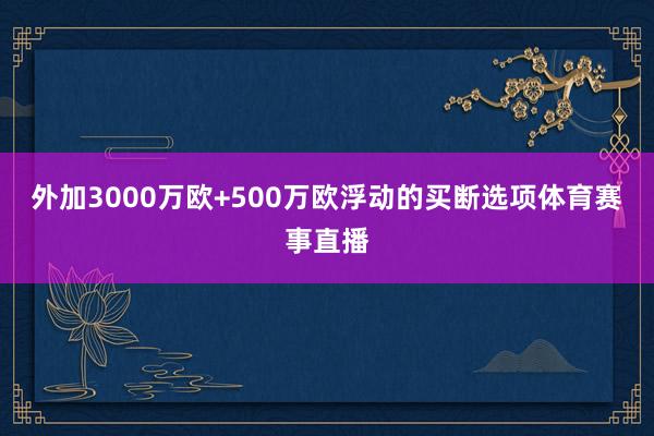 外加3000万欧+500万欧浮动的买断选项体育赛事直播
