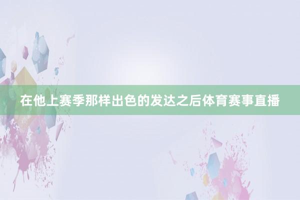 在他上赛季那样出色的发达之后体育赛事直播
