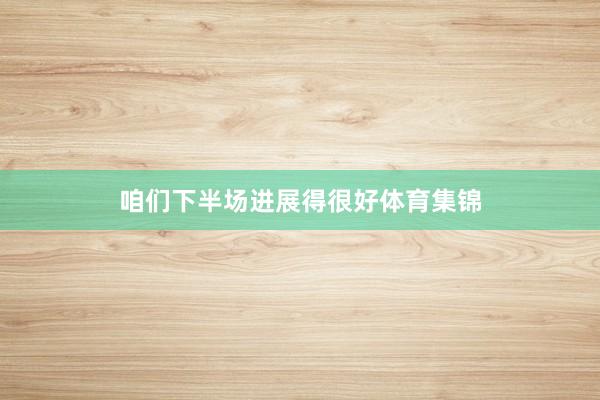 咱们下半场进展得很好体育集锦