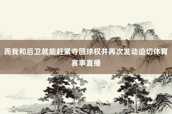 而我和后卫就能赶紧夺回球权并再次发动迫切体育赛事直播