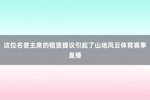 这位名誉主席的租赁提议引起了山地风云体育赛事直播