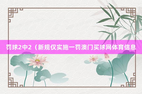罚球2中2（新规仅实施一罚澳门买球网体育信息