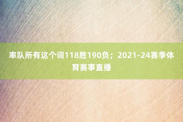 率队所有这个词118胜190负；2021-24赛季体育赛事直