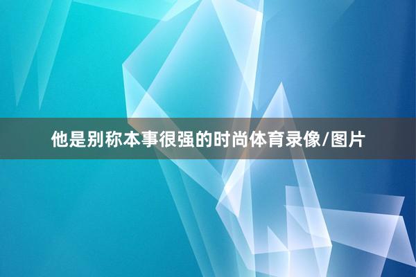 他是别称本事很强的时尚体育录像/图片