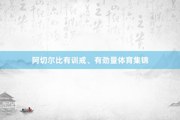 阿切尔比有训戒、有劲量体育集锦