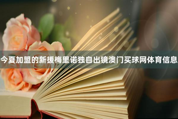 今夏加盟的新援梅里诺独自出镜澳门买球网体育信息