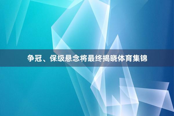 争冠、保级悬念将最终揭晓体育集锦