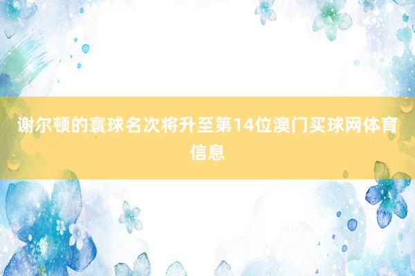 谢尔顿的寰球名次将升至第14位澳门买球网体育信息