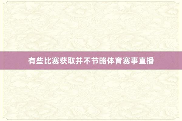 有些比赛获取并不节略体育赛事直播