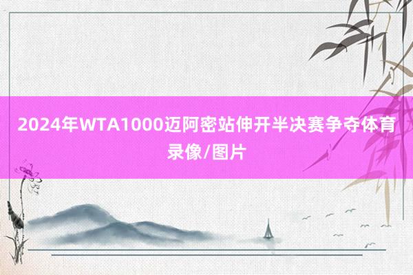 2024年WTA1000迈阿密站伸开半决赛争夺体育录像/图片