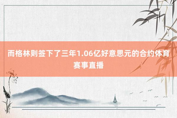 而格林则签下了三年1.06亿好意思元的合约体育赛事直播