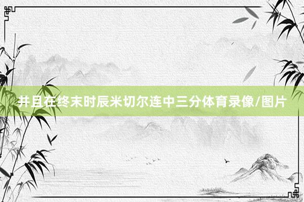 并且在终末时辰米切尔连中三分体育录像/图片