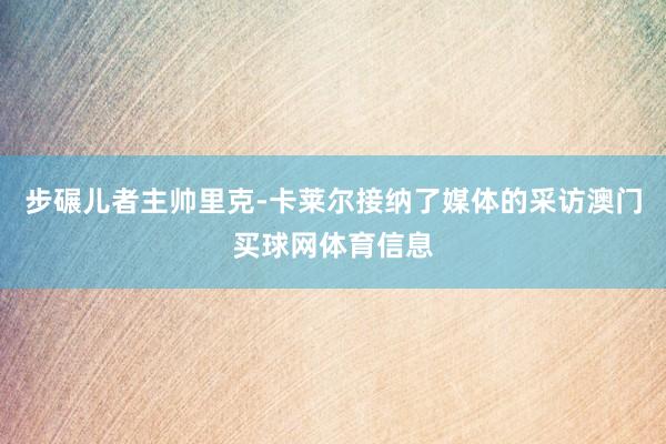 步碾儿者主帅里克-卡莱尔接纳了媒体的采访澳门买球网体育信息