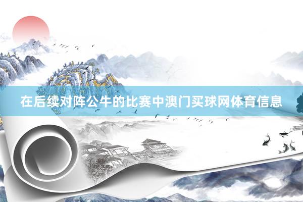 在后续对阵公牛的比赛中澳门买球网体育信息