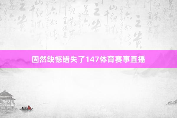 固然缺憾错失了147体育赛事直播