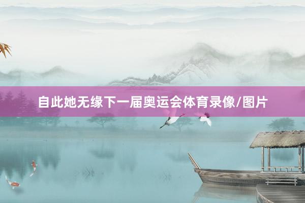 自此她无缘下一届奥运会体育录像/图片