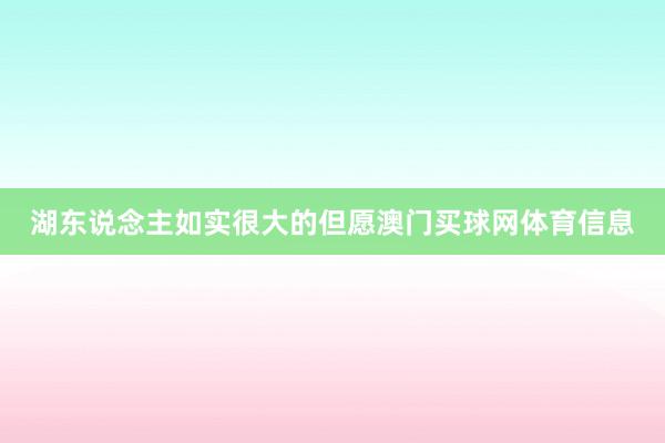 湖东说念主如实很大的但愿澳门买球网体育信息