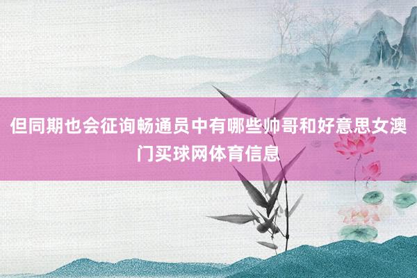 但同期也会征询畅通员中有哪些帅哥和好意思女澳门买球网体育信息