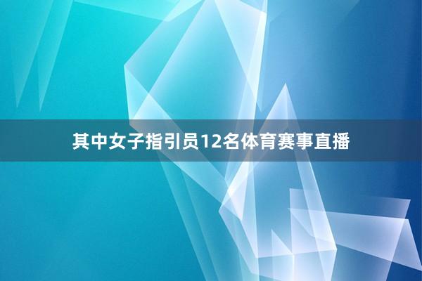 其中女子指引员12名体育赛事直播
