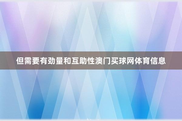 但需要有劲量和互助性澳门买球网体育信息