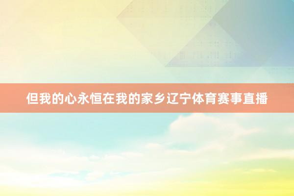 但我的心永恒在我的家乡辽宁体育赛事直播